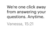 We’re one click away from answering your questions. Anytime. Vanessa, 11:21