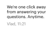 We’re one click away from answering your questions. Anytime. Vlad, 11:21 We’re one click away from answering your questions. Anytime. Vlad, 11:21